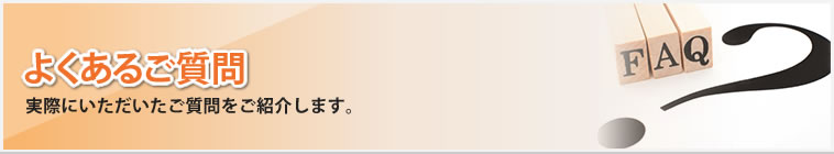 よくあるご質問|実際にいただいたご質問を紹介いたします。