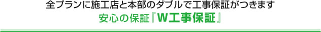 全プランに施工店と本部のダブルで工事保証がつきます安心の保証『W工事保証』
