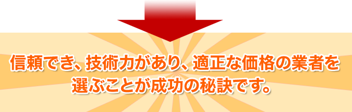 信頼でき、技術力があり、適正な価格の業者を選ぶことが成功の秘訣です。