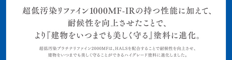 超低汚染リファイン1000MF-IRの持つ性能に加えて、耐候性を向上させたことで、より『建物をいつまでも美しく守る』塗料に進化。