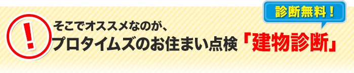 そこでオススメなのが、プロタイムズのお住まい点検「建物診断｜診断無料！」